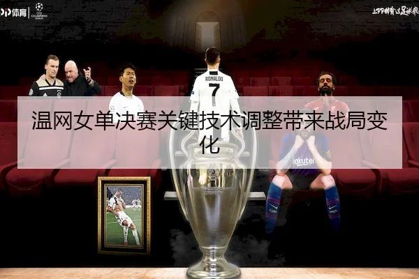 温网女单决赛关键技术调整带来战局变化 | Yabo Sports