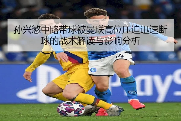 孙兴慜中路带球被曼联高位压迫迅速断球的战术解读与影响分析 | Yabo Sports